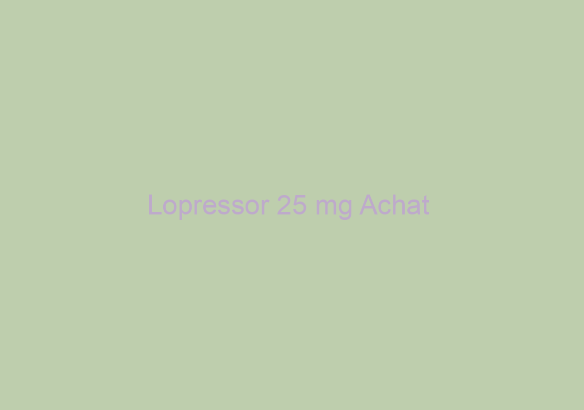 Lopressor 25 mg Achat / Best Price And High Quality / Best Pharmacy To Buy Generic Drugs